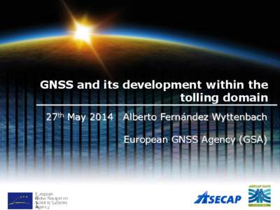 GNSS and its development within the tolling domain 27th May 2014 Alberto Fernández Wyttenbach European GNSS Agency (GSA)