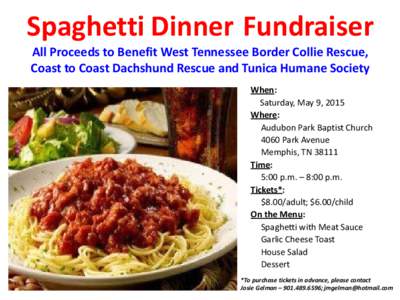 Spaghetti Dinner Fundraiser All Proceeds to Benefit West Tennessee Border Collie Rescue, Coast to Coast Dachshund Rescue and Tunica Humane Society When: Saturday, May 9, 2015 Where: