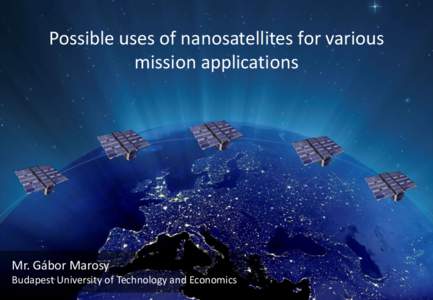 Possible uses of nanosatellites for various mission applications Mr. Gábor Marosy Budapest University of Technology and Economics