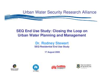Urban Water Security Research Alliance  SEQ End Use Study: Closing the Loop on Urban Water Planning and Management Dr. Rodney Stewart SEQ Residential End Use Study