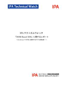 IPA テクニカルウォッチ 「DOM Based XSS」に関するレポート ～JavaScript で HTML を操作するアプリは要注意！～ 目次 はじめに .........................................................