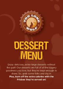 Dessert Menu Enjoy delicious, extra-large desserts without the guilt! Our desserts are full of all the sugary goodness you love, but they’re large enough to share. So, grab some folks and dig in.