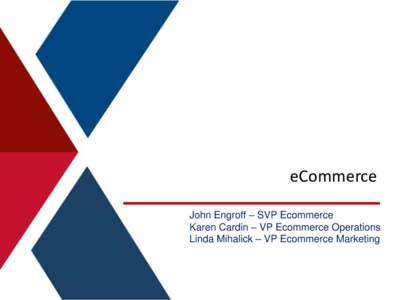 eCommerce John Engroff – SVP Ecommerce Karen Cardin – VP Ecommerce Operations Linda Mihalick – VP Ecommerce Marketing  eCommerce