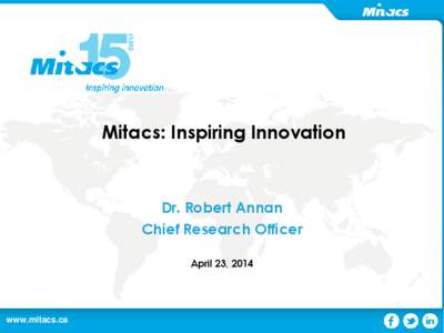 Mitacs: Inspiring Innovation  Dr. Robert Annan Chief Research Officer April 23, 2014
