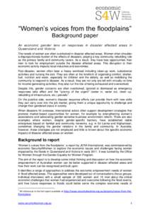 “Women’s voices from the floodplains” Background paper An economic gender lens on responses in disaster affected areas in Queensland and Victoria The needs of women are often overlooked in disaster affected areas. 