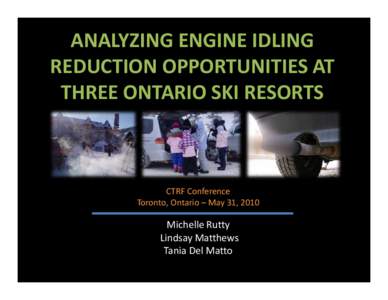 ANALYZING ENGINE IDLING REDUCTION OPPORTUNITIES AT THREE ONTARIO SKI RESORTS CTRF Conference Toronto, Ontario – May 31, 2010