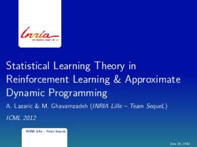 Statistical Learning Theory in Reinforcement Learning & Approximate Dynamic Programming A. Lazaric & M. Ghavamzadeh (INRIA Lille – Team SequeL) ICML 2012 INRIA Lille – Team SequeL