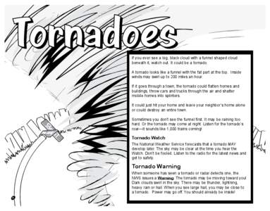 If you ever see a big, black cloud with a funnel shaped cloud beneath it, watch out. It could be a tornado. A tornado looks like a funnel with the fat part at the top. Inside winds may swirl up to 200 miles an hour. If i