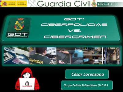 GDT: CIBERPOLICIAS vs. CIBERCRIMEN  	
  César	
  Lorenzana	
   	
  	
  Grupo	
  Delitos	
  Telemá6cos	
  (U.C.O.)	
  