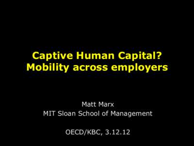 Captive Human Capital? Mobility across employers Matt Marx MIT Sloan School of Management OECD/KBC, [removed]