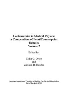 Controversies in Medical Physics: a Compendium of Point/Counterpoint Debates Volume 2 Edited by: Colin G. Orton