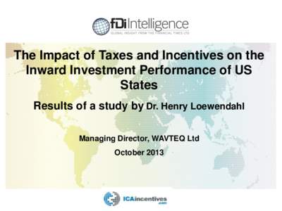 The Impact of Taxes and Incentives on the Inward Investment Performance of US States Results of a study by Dr. Henry Loewendahl Managing Director, WAVTEQ Ltd