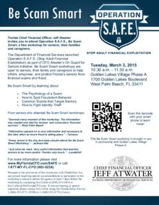 Florida Chief Financial Officer Jeff Atwater invites you to attend Operation S.A.F.E., Be Scam Smart, a free workshop for seniors, their families and caregivers.  The Department of Financial Services launched
