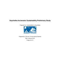 Seychelles Incinerator Sustainability Preliminary Study Prepared For: Sustainability for Seychelles Prepared by S. Bunce, Environmental Scientist Date: January 2010 Project No: 01