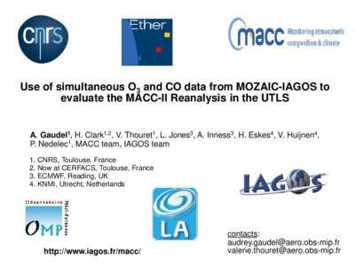 Use of simultaneous O3 and CO data from MOZAIC-IAGOS to evaluate the MACC-II Reanalysis in the UTLS A. Gaudel1, H. Clark1,2, V. Thouret1, L. Jones3, A. Inness3, H. Eskes4, V. Huijnen4, P. Nedelec1, MACC team, IAGOS team 