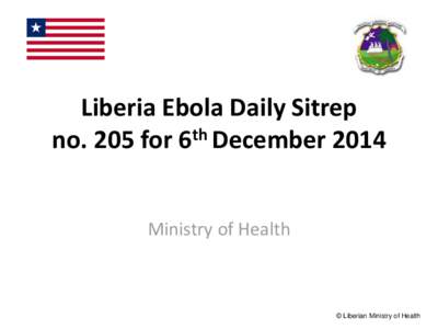 Liberia Ebola Daily Sitrep no. 205 for 6th December 2014 Ministry of Health © Liberian Ministry of Health