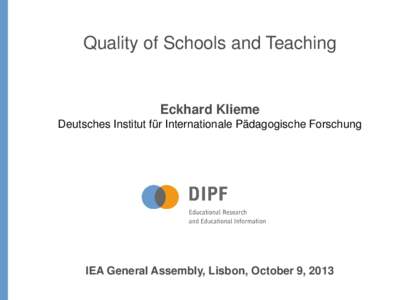 Quality of Schools and Teaching  Eckhard Klieme Deutsches Institut für Internationale Pädagogische Forschung  IEA General Assembly, Lisbon, October 9, 2013