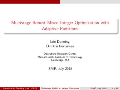 Multistage Robust Mixed Integer Optimization with Adaptive Partitions Iain Dunning Dimitris Bertsimas Operations Research Center Massachusetts Institute of Technology