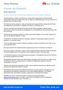 News Release Premier Jay Weatherill Monday, 9 February, 2015 Former Governor to lead Royal Commission into nuclear industries Former Governor of South Australia Kevin Scarce will be appointed to head the Royal