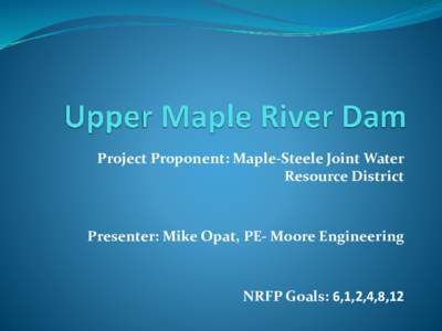 Project Proponent: Maple-Steele Joint Water Resource District Presenter: Mike Opat, PE- Moore Engineering  NRFP Goals: 6,1,2,4,8,12