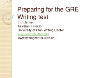Preparing for the GRE Writing test Erin Jensen Assistant Director University of Utah Writing Center [removed]