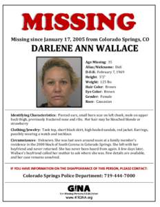 Missing since January 17, 2005 from Colorado Springs, CO  DARLENE ANN WALLACE Age Missing: 35 Alias/Nickname: Didi D.O.B.: February 7, 1969