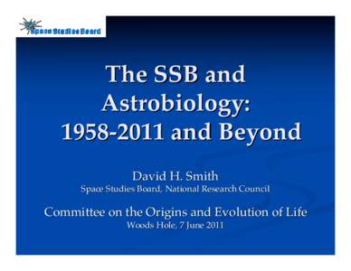 The SSB and Astrobiology: and Beyond David H. Smith Space Studies Board, National Research Council