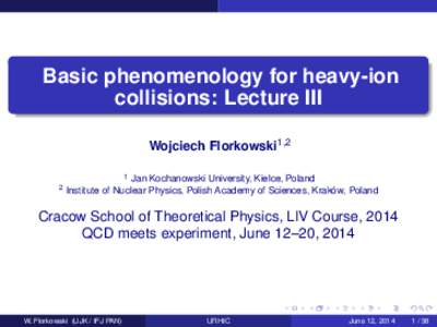 Basic phenomenology for heavy-ion collisions: Lecture III Wojciech Florkowski1,Jan Kochanowski University, Kielce, Poland