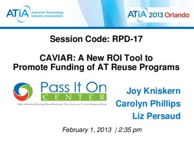 Session Code: RPD-17 CAVIAR: A New ROI Tool to Promote Funding of AT Reuse Programs Joy Kniskern Carolyn Phillips Liz Persaud