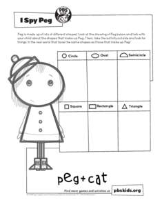 I Spy Peg Peg is made up of lots of different shapes! Look at the drawing of Peg below and talk with your child about the shapes that make up Peg. Then, take the activity outside and look for things in the real world tha
