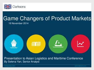 Game Changers of Product Markets 18 November 2014 Presentation to Asian Logistics and Maritime Conference By Selena Yan, Senior Analyst 18 November 2014