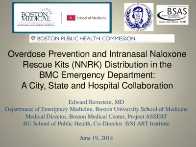 Overdose Prevention and Intranasal Naloxone Rescue Kits (NNRK) Distribution in the BMC Emergency Department: A City, State and Hospital Collaboration Edward Bernstein, MD Department of Emergency Medicine, Boston Universi