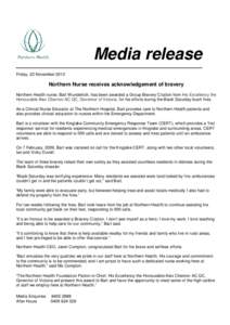Media release Friday, 22 November 2013 Northern Nurse receives acknowledgement of bravery Northern Health nurse, Bart Wunderlich, has been awarded a Group Bravery Citation from His Excellency the Honourable Alex Chernov 