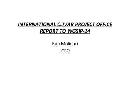 INTERNATIONAL CLIVAR PROJECT OFFICE REPORT TO WGSIP‐14 Bob Molinari ICPO  OUTLINE