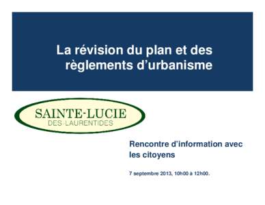 La révision du plan et des règlements d’urbanisme Rencontre d’information avec les citoyens 7 septembre 2013, 10h00 à 12h00.