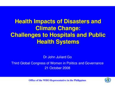 Health Impacts of Disasters and Climate Change: Challenges to Hospitals and Public Health Systems Dr John Juliard Go Third Global Congress of Women in Politics and Governance