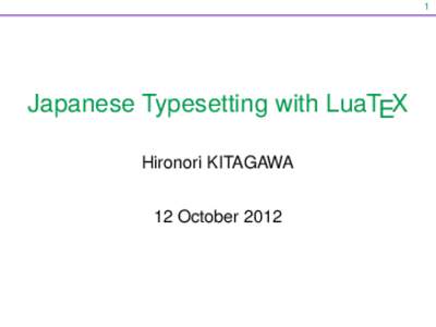 1  Japanese Typesetting with LuaTEX Hironori KITAGAWA 12 October 2012