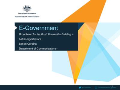 E-Government Broadband for the Bush Forum III – Building a better digital future Simon Cordina Department of Communications