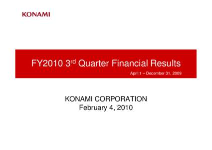 FY2010 3rd Quarter Financial Results April 1 – December 31, 2009 KONAMI CORPORATION February 4, 2010