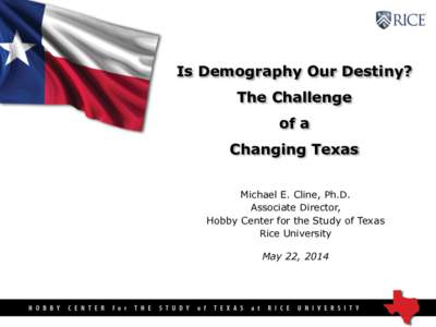 Is Demography Our Destiny? The Challenge of a Changing Texas Michael E. Cline, Ph.D. Associate Director,