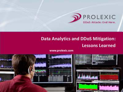 Data Analytics and DDoS Mitigation: Lessons Learned www.prolexic.com Real-time Data Analysis During a DDoS Attack • IT is driving the use of data analytics to gain realtime insight into DDoS attacks to understand: