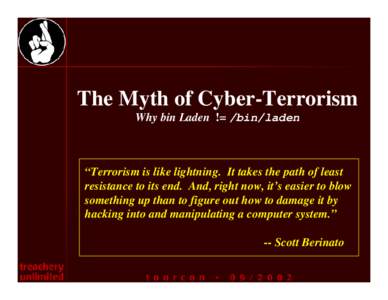 The Myth of Cyber-Terrorism Why bin Laden != /bin/laden “Terrorism is like lightning. It takes the path of least resistance to its end. And, right now, it’s easier to blow something up than to figure out how to damag