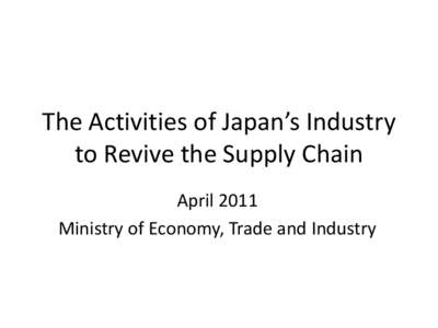 The Activities of Japan’s Industry to Revive the Supply Chain April 2011 Ministry of Economy, Trade and Industry  •