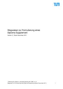 Wegweiser zur Formulierung eines Diploma Supplement Version 2*, Stand November 2011 * Änderung der Zahlen in „Kurzbeschreibung der TUM“, S. 16 Wegweiser zur Formulierung eines Diploma Supplements (Stand: November 20