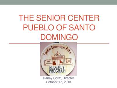 THE SENIOR CENTER PUEBLO OF SANTO DOMINGO Harley Coriz, Director October 17, 2013