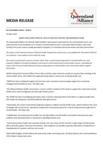 MEDIA RELEASE For immediate release – Draft 2 16 April, 2015 QAMH WELCOMES MENTAL HEALTH SERVICES REPORT RECOMMENDATIONS The Queensland Alliance for Mental Health (QAMH), Queensland’s peak body for the mental health 