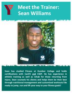 Meet the Trainer: Sean Williams Sean has studied Fitness at Humber College and holds certifications with CanFit and CSEP. He has experience in athletic training as well as rehab for those returning from