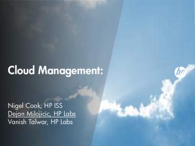 Cloud Management: Nigel Cook, HP ISS Dejan Milojicic, HP Labs Vanish Talwar, HP Labs  Why is Management important?