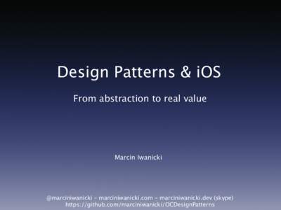 Design Patterns & iOS From abstraction to real value Marcin Iwanicki  @marciniwanicki – marciniwanicki.com - marciniwanicki.dev (skype)