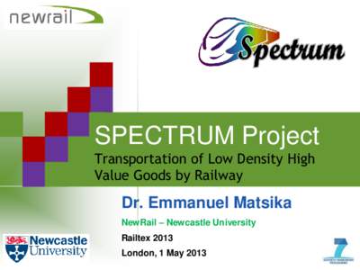 SPECTRUM Project Transportation of Low Density High Value Goods by Railway Dr. Emmanuel Matsika NewRail – Newcastle University